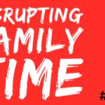 Disrupting Family Time