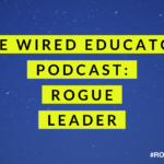 ROGUE Leader: The Wired Educator Podcast